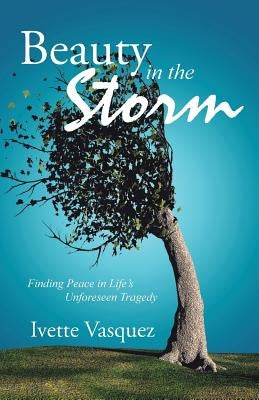 Beauty in the Storm: Finding Peace in Life's Unforeseen Tragedy by Vasquez, Ivette