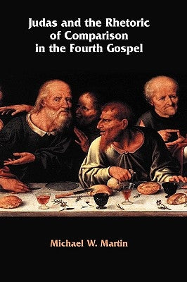 Judas and the Rhetoric of Comparison in the Fourth Gospel by Martin, Michael W.