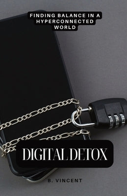 Digital Detox: Finding Balance in a Hyperconnected World by Vincent, B.