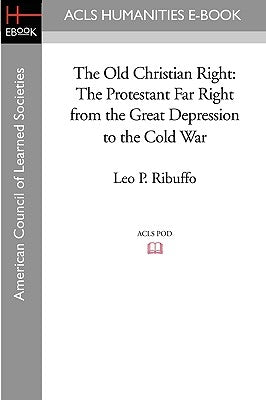 The Old Christian Right: The Protestant Far Right from the Great Depression to the Cold War by Ribuffo, Leo P.