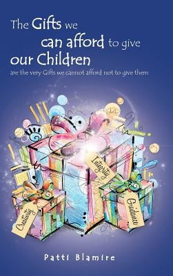 The Gifts we can afford to give our Children: are the very Gifts we cannot afford not to give them by Blamire, Patti