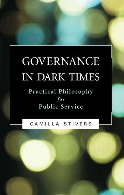 Governance in Dark Times: Practical Philosophy for Public Service by Stivers, Camilla