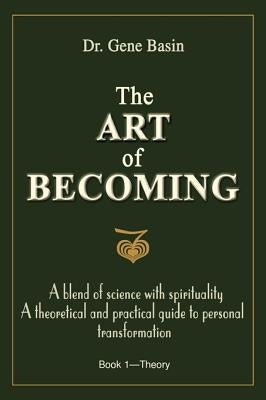 The Art of Becoming: A Blend of Science with Spirituality, a Theoretical and Practical Guide to Personal Transformation by Basin, Gene