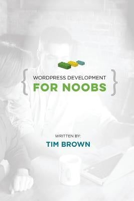 WordPress Development for Noobs: Beginner WordPress Development Course by Brown, Tim