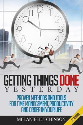 Getting Things DoneYESTERDAY: Proven Methods and Tools for Time Management, Productivity, and Order in your Life by Hutchinson, Melanie