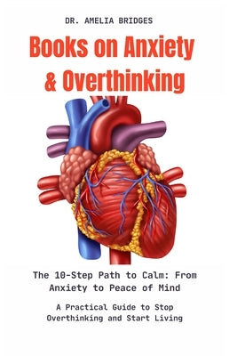 Books on Anxiety and Overthinking: The 10-Step Path to Calm: From Anxiety to Peace of Mind: A Practical Guide to Stop Overthinking and Start Living by Bridges, Amelia