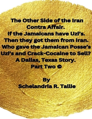 The Other Side of the Iran Contra Affair. If the Jamaicans have Uzi's. Then they got them from Iran. Who gave the Jamaican Posse's Uzi's and Crack-Coc by Tallie, Schelandria R.