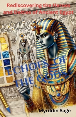 Echoes of the Gods: Rediscovering the Heroes and Deities of Ancient Egypt by Sage, Myrddin