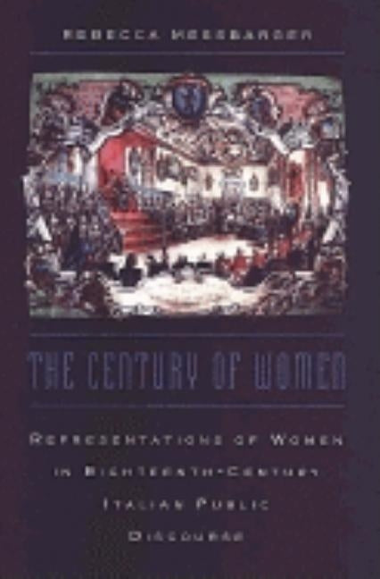 The Century of Women: Representations of Women in Eighteenth-Century Italian Public Discourse by Messbarger, Rebecca
