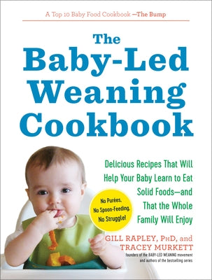 The Baby-Led Weaning Cookbook: Delicious Recipes That Will Help Your Baby Learn to Eat Solid Foods--And That the Whole Family Will Enjoy by Rapley, Gill