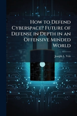 How to Defend Cyberspace? Future of Defense in Depth in an Offensive Minded World by Veit, Joseph L.