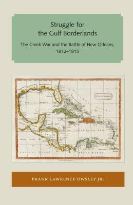 Struggle for the Gulf Borderlands: The Creek War and the Battle of New Orleans, 1812-1815 by Owsley, Frank Lawrence, Jr.