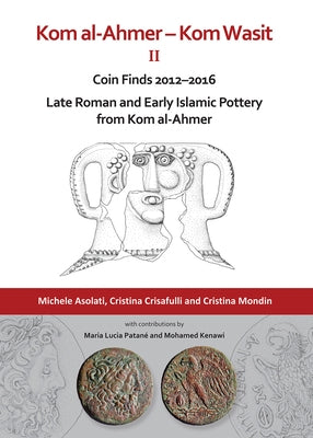 Kom Al-Ahmer - Kom Wasit II: Coin Finds 2012-2016 / Late Roman and Early Islamic Pottery from Kom Al-Ahmer by Asolati, Michele