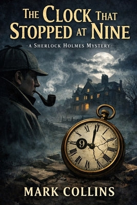 The Adventure of the Clock That Stopped At Nine: A Sherlock Holmes Story by Collins, Mark