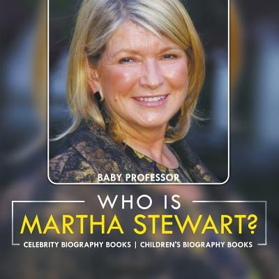 Who Is Martha Stewart? Celebrity Biography Books Children's Biography Books by Baby Professor
