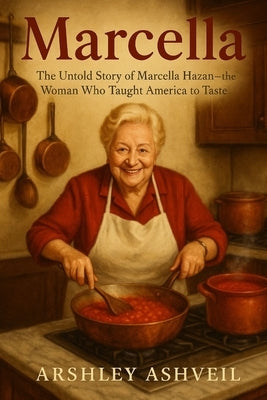 Marcella: The Untold Story of Marcella Hazan - The Woman Who Taught America to Taste by Ashveil, Arshley