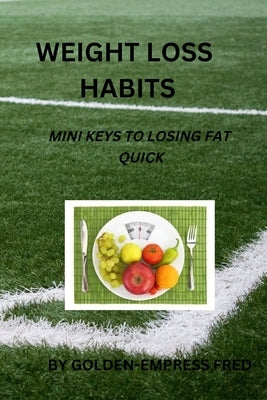 Weight Loss Habits: Mini Keys to Losing Fat Quick by Fred, Golden-Empress