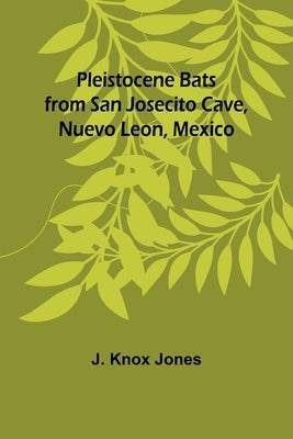 Pleistocene Bats from San Josecito Cave, Nuevo Leon, Mexico by Jones, J. Knox