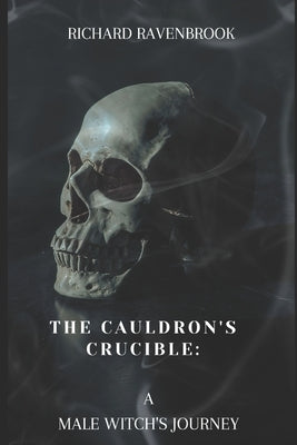 The Cauldron's Crucible: A Male Witch's Journey by Ravenbrook, Richard