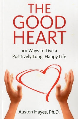 The Good Heart: 101 Ways to Live a Positively Long, Happy Life by Hayes, Austen