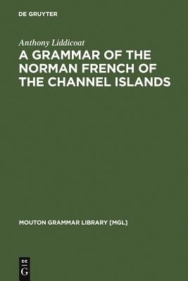 A Grammar of the Norman French of the Channel Islands by Liddicoat, Anthony