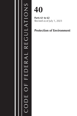 Code of Federal Regulations, Title 40 Protection of the Environment 61-62, Revised as of July 1, 2023 by Office of the Federal Register (U S )