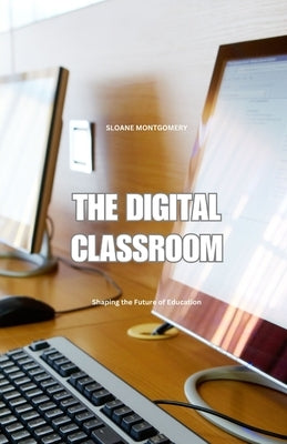 The Digital Classroom: Shaping the Future of Education by Montgomery, Sloane