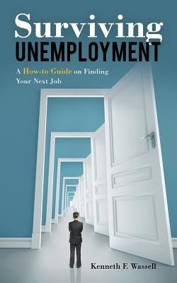 Surviving Unemployment: A How-to Guide on Finding Your Next Job by Wassell, Kenneth F.