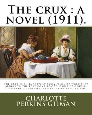 The crux: a novel (1911). By: Charlotte Perkins Gilman: The Crux is an important early feminist work that brings to the fore com by Gilman, Charlotte Perkins
