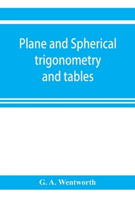 Plane and spherical trigonometry and tables by A. Wentworth, G.