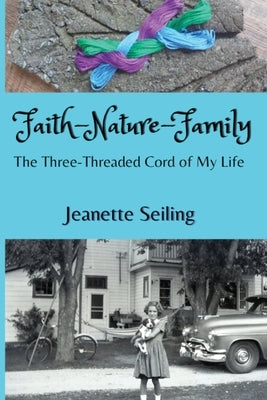 Faith-Nature-Family: The Three-Threaded Cord of My Life by Seiling, Jeanette
