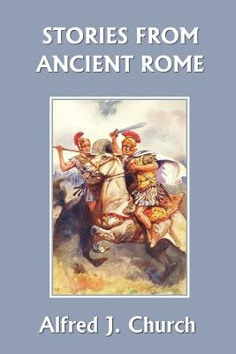 Stories from Ancient Rome (Yesterday's Classics) by Church, Alfred J.