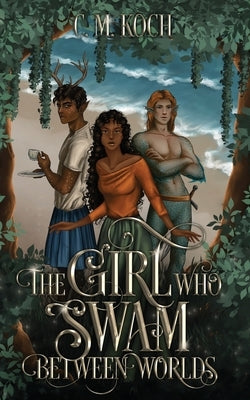 The Girl Who Swam Between Worlds by Koch, C. M.