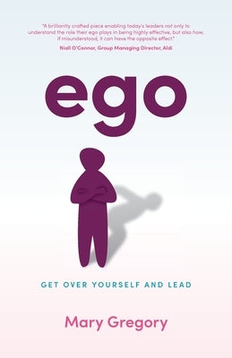 Ego: Get Over Yourself and Lead by Gregory, Mary