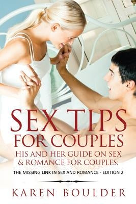 Sex Tips For Couples: His And Her Guide On Sex And Romance For Couples: The Missing Link In Sex And Romance Edition 2 by Boulder, Karen