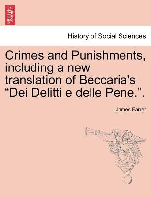 Crimes and Punishments, Including a New Translation of Beccaria's Dei Delitti E Delle Pene.. by Farrer, James