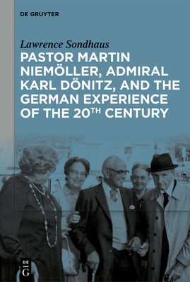 Pastor Martin Niemöller, Admiral Karl Dönitz, and the German Experience of the 20th Century by Sondhaus, Lawrence