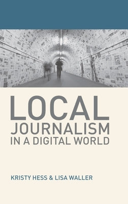 Local Journalism in a Digital World by Hess, Kristy