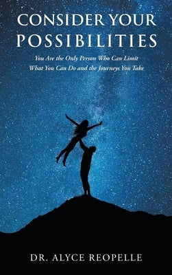Consider Your Possibilities: Only you can limit what you do and the journeys that you take by Reopelle, Alyce