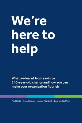 We're here to help: What we learnt from saving a 140-year-old charity and how you can make your organisation flourish by Bott, Paul