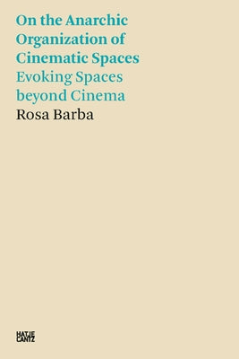 Rosa Barba: On the Anarchic Organization of Cinematic Spaces: Evoking Spaces Beyond Cinema by Barba, Rosa