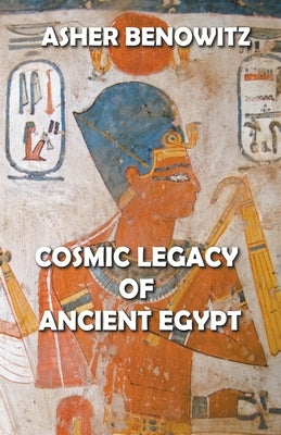 Cosmic Legacy of Ancient Egypt by Benowitz, Asher