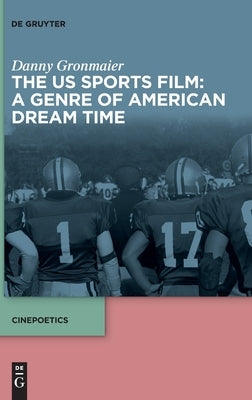 The Us Sports Film: A Genre of American Dream Time by Gronmaier, Danny