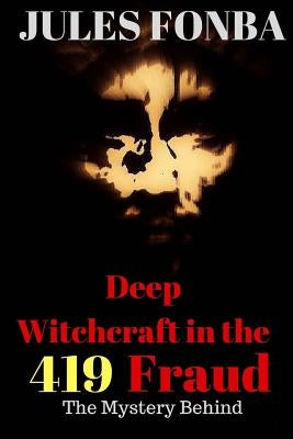 Deep Witchcraft In The 419 Fraud: The Mystery Behind by Jules Fonba
