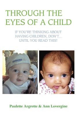 Through the Eyes of a Child: If You're Thinking about Having Children, Don't . Until You Read This! by Argrette, Paulette