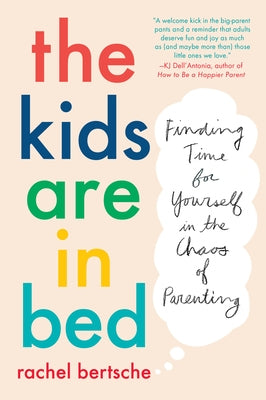 The Kids Are in Bed: Finding Time for Yourself in the Chaos of Parenting by Bertsche, Rachel