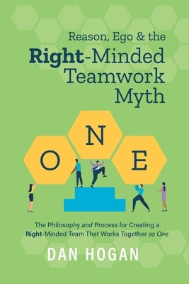 Reason, Ego, & the Right-Minded Teamwork Myth by Hogan, Dan