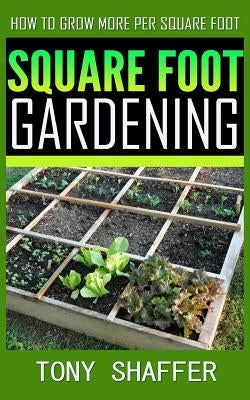 Square Foot Gardening - How To Grow More Per Square Foot by Shaffer, Tony