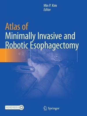 Atlas of Minimally Invasive and Robotic Esophagectomy by Kim, Min P.