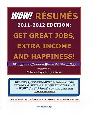 WOW! RESUMES 2011-2012 Edition: Get Great Jobs, Extra Income and Happiness!: 100+ Wondrous Outstanding Winning RESUMES: W O W! ... Over 375 Job Titles by Abaya, Nelson